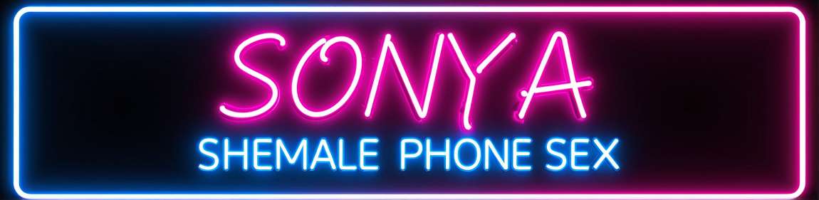 Sonya - Dominant Shemale Phone Sex Tranny